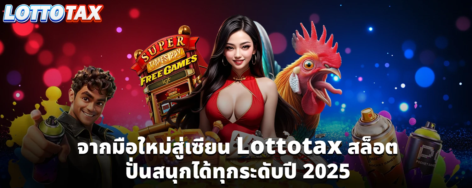 จากมือใหม่สู่เซียน Lottotax สล็อต ปั่นสนุกได้ทุกระดับปี 2025